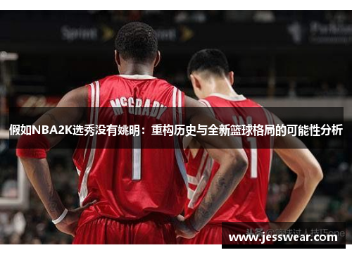 假如NBA2K选秀没有姚明：重构历史与全新篮球格局的可能性分析